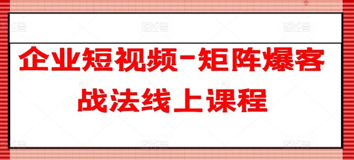企业短视频-矩阵爆客战法线上课程 - 猎人社区-猎人社区