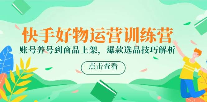 快手好物运营训练营，账号养号到商品上架，爆款选品技巧解析 - 猎人社区-猎人社区