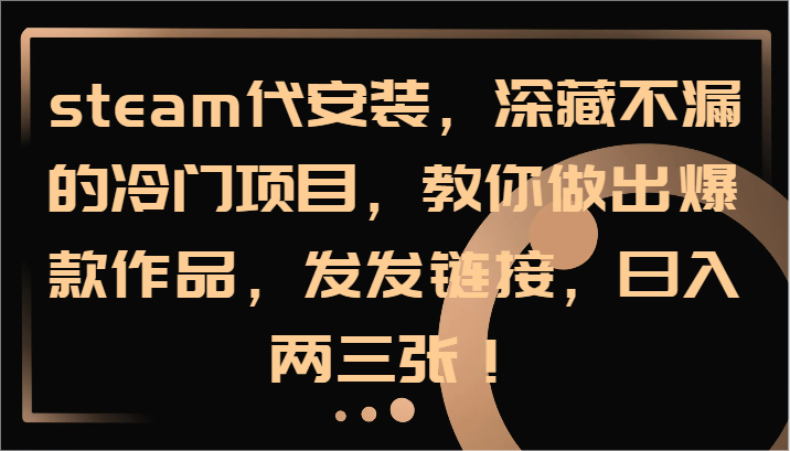 steam代安装，深藏不漏的冷门项目，教你做出爆款作品，发发链接，日入两三张！ - 猎人社区-猎人社区