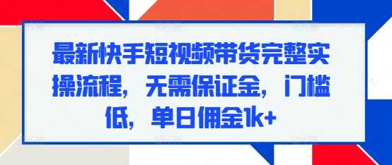 最新快手短视频带货完整实操流程，无需保证金，门槛低，单日佣金1k+ - 猎人社区-猎人社区