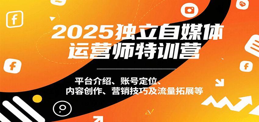 2025独立自媒体运营师特训营：平台介绍、账号定位、内容创作、营销技巧及流量拓展等 - 猎人社区-猎人社区