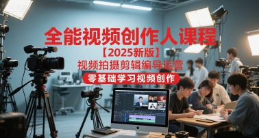 全能视频创作人课程【2025新版】视频拍摄剪辑编导运营，零基础学习视频创作 - 猎人社区-猎人社区