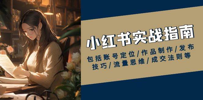 小红书实战指南，包括账号定位/作品制作/发布技巧/流量思维/成交法则等-猎人社区