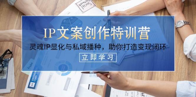 IP文案创作特训营，灵魂IP显化与私域播种，助你打造变现闭环（14节课） - 猎人社区-猎人社区