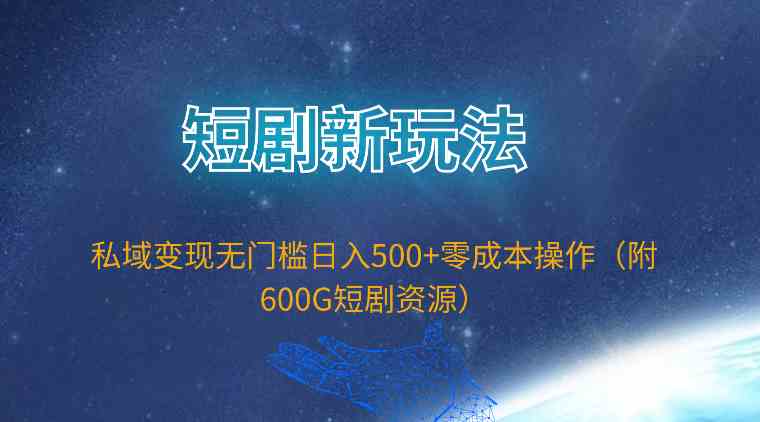 短剧新玩法，私域变现无门槛日入500+零成本操作（附600G短剧资源） - 猎人社区-猎人社区