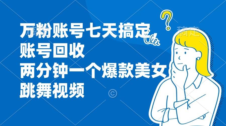 万粉账号七天搞定，账号回收，两分钟一个爆款美女跳舞视频-猎人社区