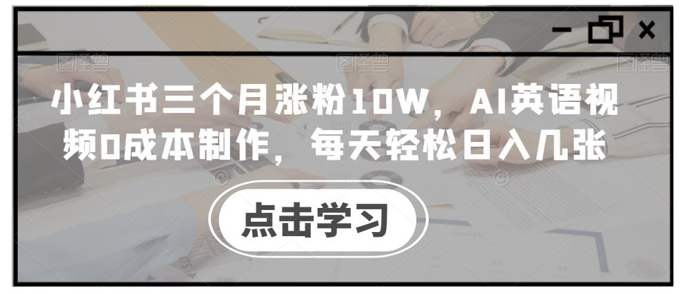 小红书三个月涨粉10W，AI英语视频0成本制作，每天轻松日入几张【揭秘】 - 猎人社区-猎人社区