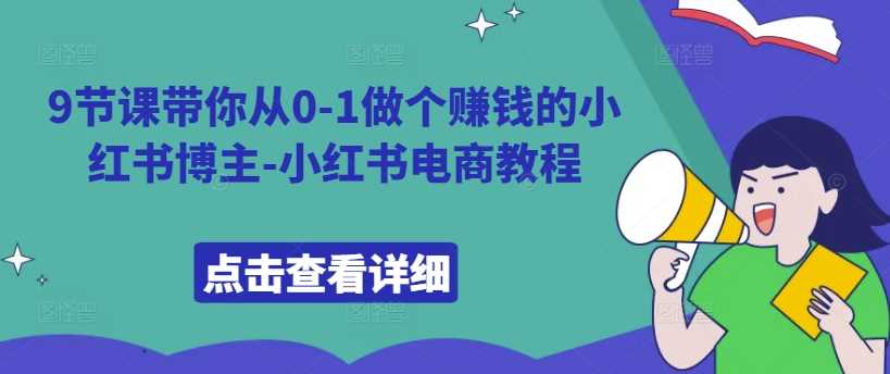 9节课带你从0-1做个赚钱的小红书博主-小红书电商教程 - 猎人社区-猎人社区
