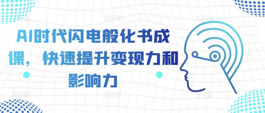 AI时代闪电般化书成课，快速提升变现力和影响力 - 猎人社区-猎人社区