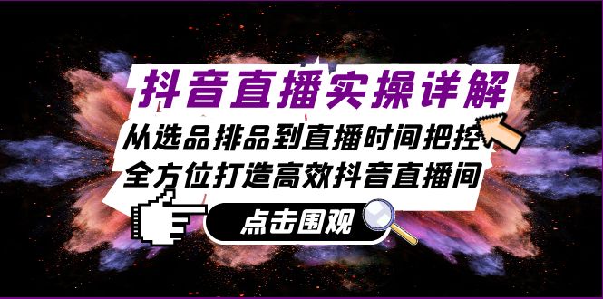 抖音直播实操详解：从选品排品到直播时间把控，全方位打造高效抖音直播间 - 猎人社区-猎人社区