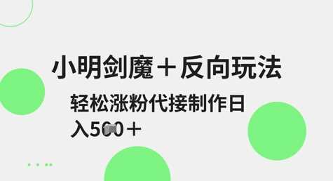 小明剑魔+反向玩法，轻松涨粉，可代接制作日入5张 - 猎人社区-猎人社区