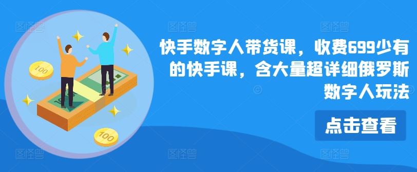 快手数字人带货课，收费699少有的快手课，含大量超详细俄罗斯数字人玩法-猎人社区