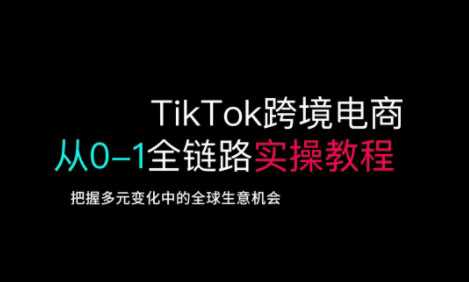TikTok跨境电商从0-1全链路全方位实操教程，把握多元变化中的全球生意机会 - 猎人社区-猎人社区