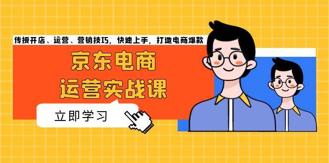 京东电商运营实战课，传授开店、运营、营销技巧，快速上手，打造电商爆款 - 猎人社区-猎人社区