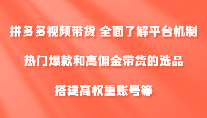 拼多多视频带货 全面了解平台机制、热门爆款和高佣金带货的选品，搭建高权重账号等 - 猎人社区-猎人社区