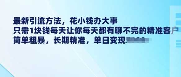 最新引流方法，花小钱办大事，只需1块钱每天让你每天都有聊不完的精准客户 简单粗暴，长期精准 - 猎人社区-猎人社区