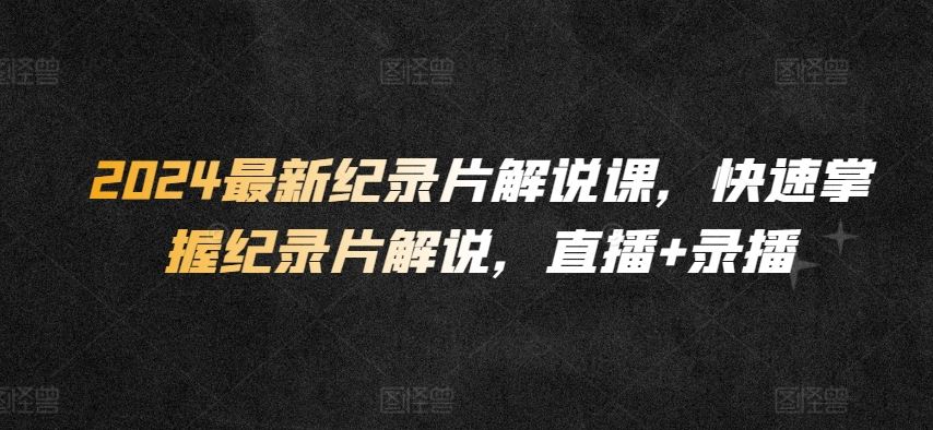 2024最新纪录片解说课，快速掌握纪录片解说，直播+录播 - 猎人社区-猎人社区