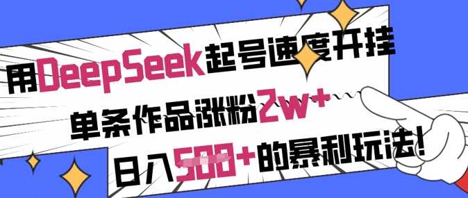 用DeepSeek起号速度开挂，单条作品涨粉2w+，日入5张+的暴利玩法-猎人社区