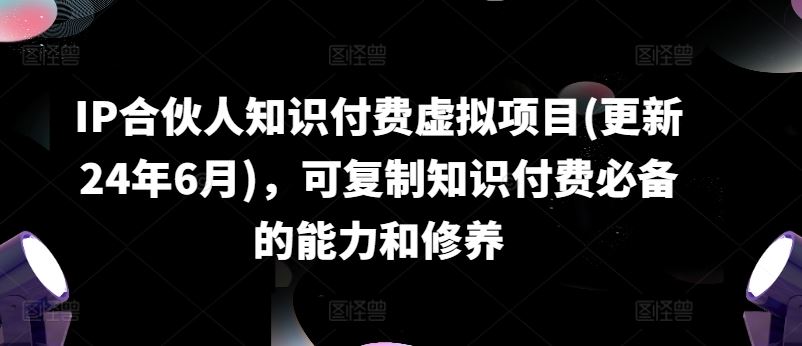 IP合伙人知识付费虚拟项目(更新24年6月)，可复制知识付费必备的能力和修养 - 猎人社区-猎人社区
