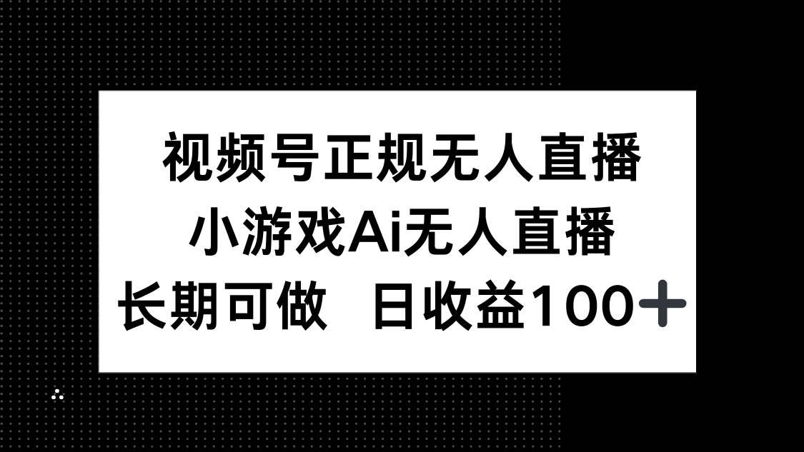 视频号正规无人直播，小游戏AI无人直播，长期可做，日收益100+ - 猎人社区-猎人社区
