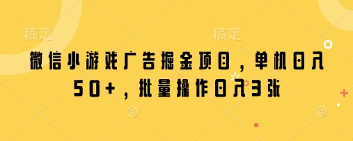 微信小游戏广告掘金项目，单机日入50+，批量操作日入3张 - 猎人社区-猎人社区