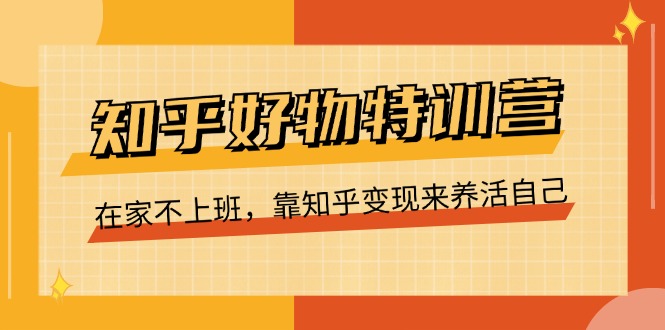 知乎好物特训营，在家不上班，靠知乎变现来养活自己（16节） - 猎人社区-猎人社区
