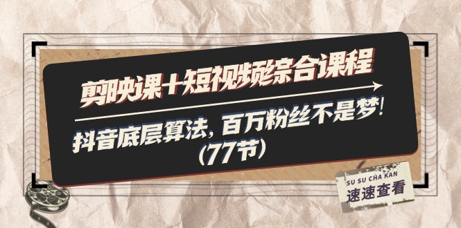剪映课+短视频综合课程：抖音底层算法，百万粉丝不是梦!（77节）-猎人社区