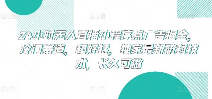 24小时无人直播小程序点广告掘金，冷门赛道，起好猛，独家最新防封技术，长久可做【揭秘】 - 猎人社区-猎人社区