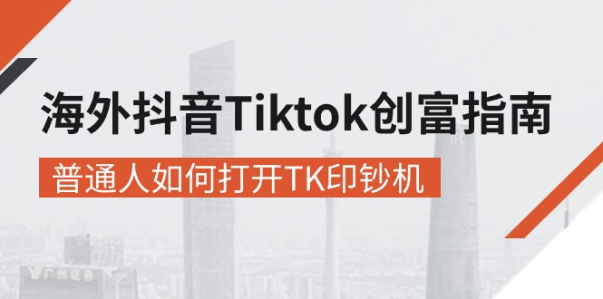 海外抖音-Tiktok 创富指南，普通人如何打开TK印钞机-猎人社区