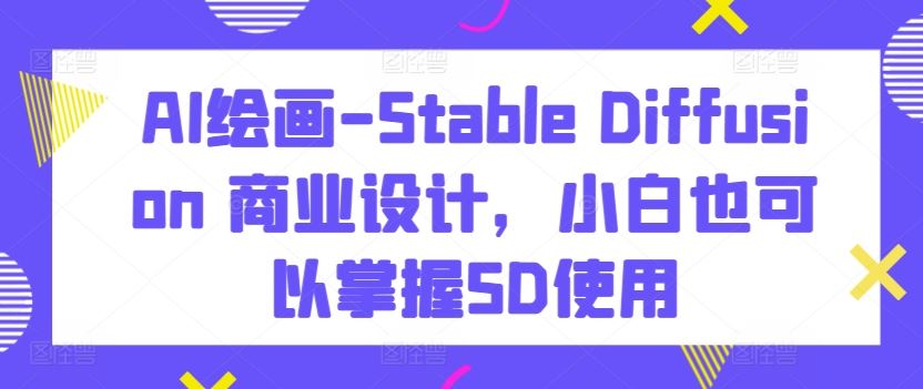 AI绘画-Stable Diffusion 商业设计，小白也可以掌握SD使用 - 猎人社区-猎人社区