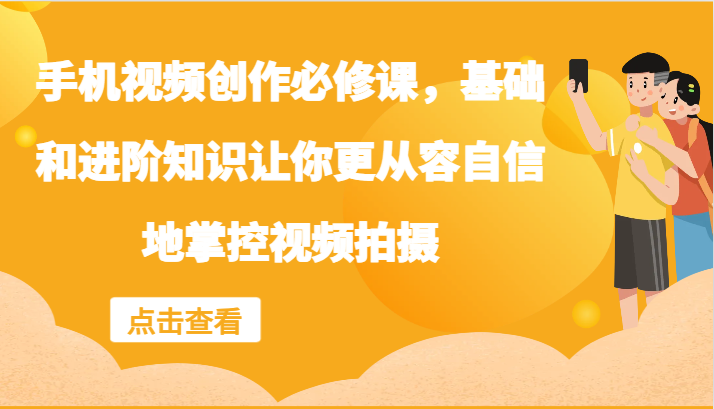 手机视频创作必修课，基础和进阶知识让你更从容自信地掌控视频拍摄 - 猎人社区-猎人社区