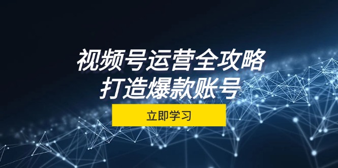 视频号运营全攻略，从定位到成交一站式学习，视频号核心秘诀，打造爆款账号 - 猎人社区-猎人社区