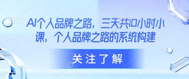 AI个人品牌之路，三天共10小时小课，个人品牌之路的系统构建 - 猎人社区-猎人社区