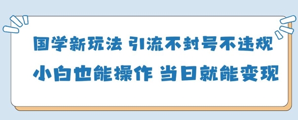 国学新玩法，引流不封号不违规小白也能操作，当日就能变现 - 猎人社区-猎人社区