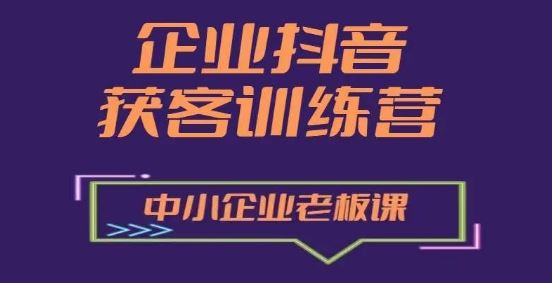 企业抖音营销获客增长训练营，中小企业老板必修课 - 猎人社区-猎人社区