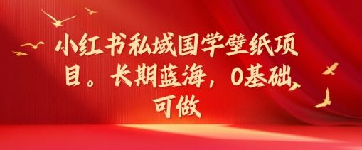 小红书私域国学壁纸项目，长期蓝海，0基础可做【揭秘】 - 猎人社区-猎人社区