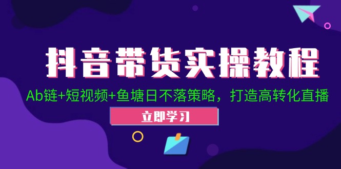 抖音带货实操教程！Ab链+短视频+鱼塘日不落策略，打造高转化直播-猎人社区