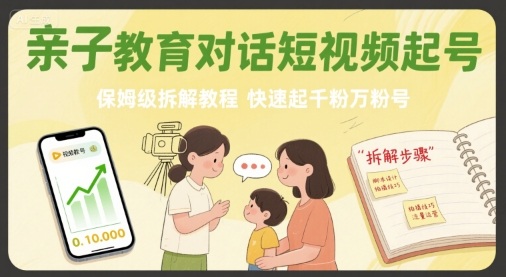亲子教育对话短视频起号，保姆级拆解教程，快速起千粉万粉号 - 猎人社区-猎人社区