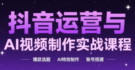 抖音运营与AI视频制作实战课程，爆款选题-AI特效制作-账号搭建 - 猎人社区-猎人社区