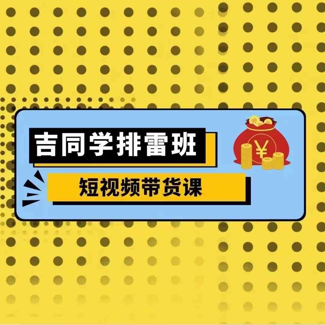 吉同学排雷班短视频带货课，零基础·详解流量成果 - 猎人社区-猎人社区