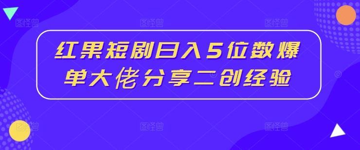 红果短剧日入5位数爆单大佬分享二创经验 - 猎人社区-猎人社区
