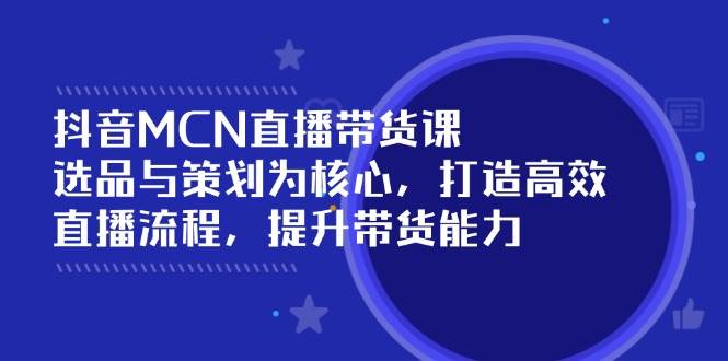 抖音MCN直播带货课：选品与策划为核心, 打造高效直播流程, 提升带货能力 - 猎人社区-猎人社区