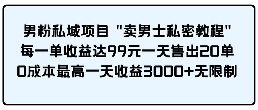 男粉私域项目 “卖男士私密教程” 每一单收益达99元一天售出20单 - 猎人社区-猎人社区