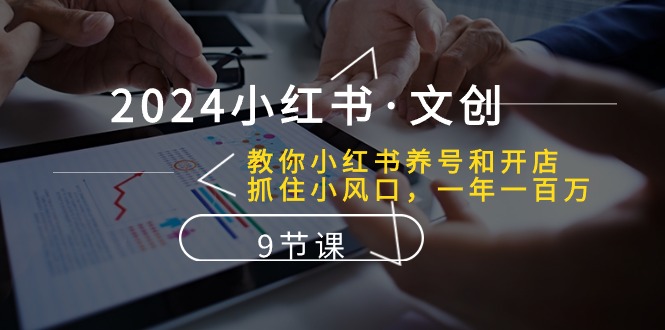 2024小红书文创：教你小红书养号和开店、抓住小风口 一年一百万 (9节课) - 猎人社区-猎人社区