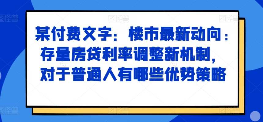 某付费文章：楼市最新动向，存量房贷利率调整新机制，对于普通人有哪些优势策略-猎人社区