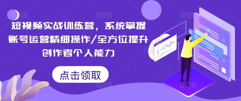 短视频实战训练营，系统掌握账号运营精细操作/全方位提升创作者个人能力 - 猎人社区-猎人社区