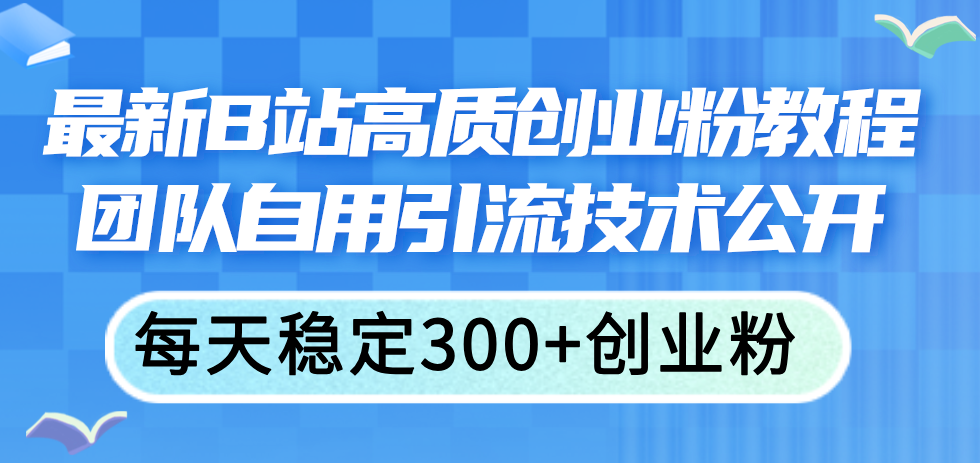 最新B站高质创业粉教程，团队自用引流技术公开，每天稳定300+创业粉 - 猎人社区-猎人社区