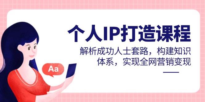 个人IP打造课程，解析成功人士套路，构建知识体系，实现全网营销变现 - 猎人社区-猎人社区