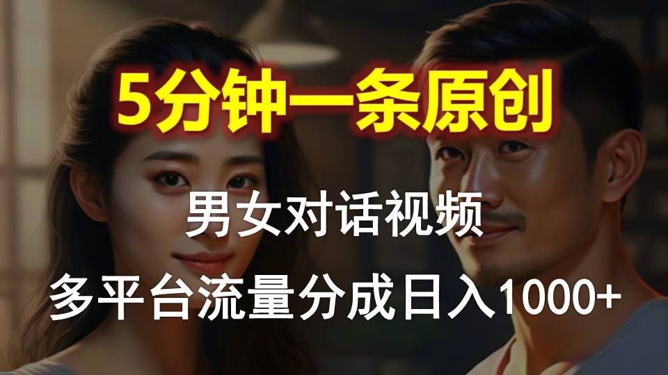 男女对话，5分钟1条原创视频，多平台流量分成，日入1000+ - 猎人社区-猎人社区