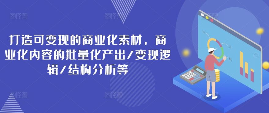 打造可变现的商业化素材，商业化内容的批量化产出/变现逻辑/结构分析等-猎人社区